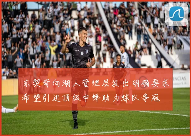 东契奇向湖人管理层发出明确要求希望引进顶级中锋助力球队争冠