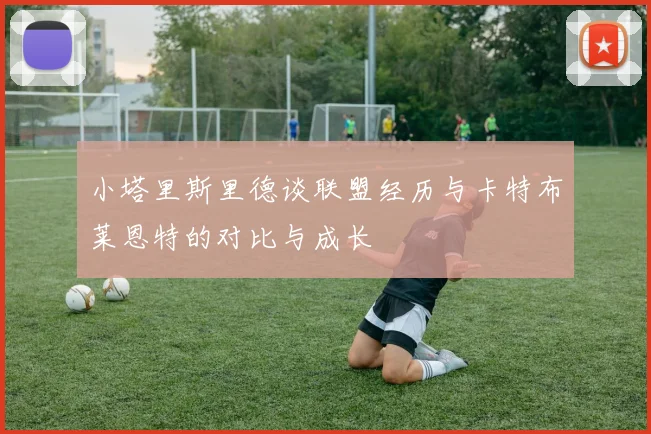 小塔里斯里德谈联盟经历与卡特布莱恩特的对比与成长