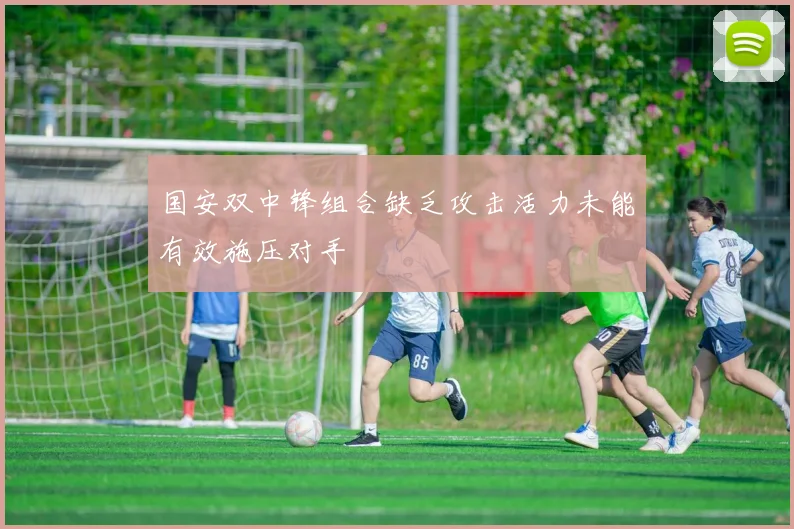 国安双中锋组合缺乏攻击活力未能有效施压对手