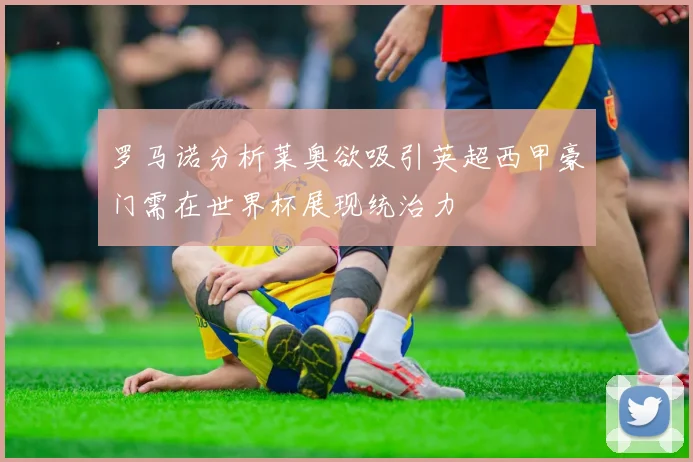 罗马诺分析莱奥欲吸引英超西甲豪门需在世界杯展现统治力