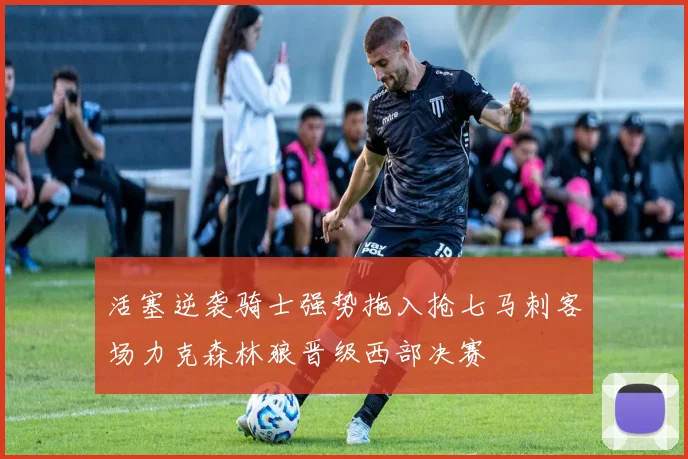 活塞逆袭骑士强势拖入抢七马刺客场力克森林狼晋级西部决赛